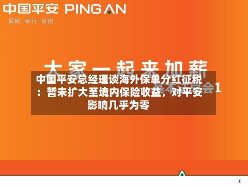 中国平安总经理谈海外保单分红征税：暂未扩大至境内保险收益，对平安影响几乎为零