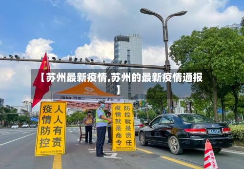 【苏州最新疫情,苏州的最新疫情通报】-第2张图片
