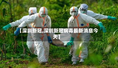 【深圳新冠,深圳新冠病毒最新消息今天】-第3张图片