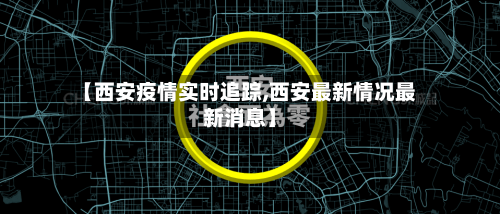 【西安疫情实时追踪,西安最新情况最新消息】-第2张图片