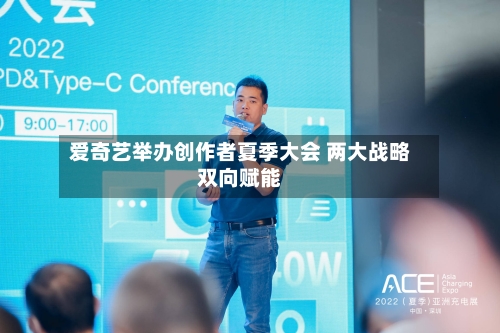 爱奇艺举办创作者夏季大会 两大战略双向赋能