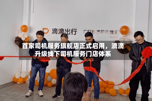 首家司机服务旗舰店正式启用，滴滴升级线下司机服务门店体系-第3张图片
