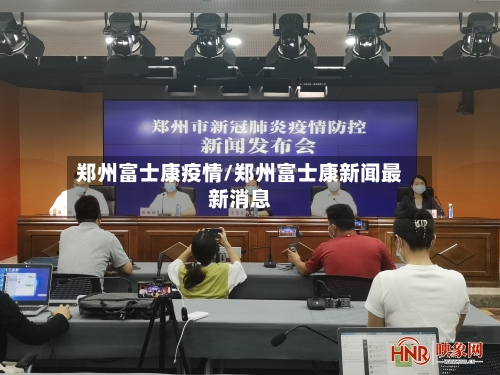 郑州富士康疫情/郑州富士康新闻最新消息
