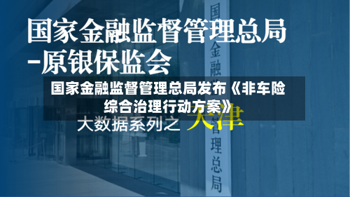 国家金融监督管理总局发布《非车险综合治理行动方案》-第2张图片