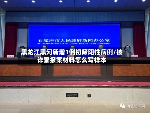 黑龙江黑河新增1例初筛阳性病例/被诈骗报案材料怎么写样本-第2张图片