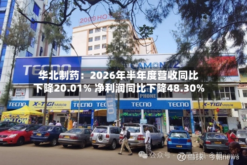 华北制药：2026年半年度营收同比下降20.01% 净利润同比下降48.30%