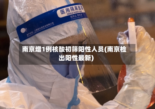 南京增1例核酸初筛阳性人员(南京检出阳性最新)-第2张图片