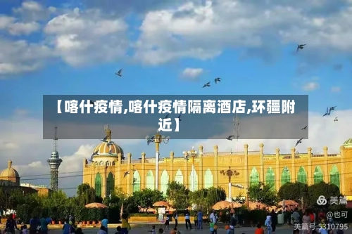 【喀什疫情,喀什疫情隔离酒店,环疆附近】-第2张图片