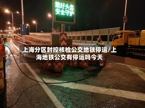 上海分区封控核检公交地铁停运/上海地铁公交有停运吗今天