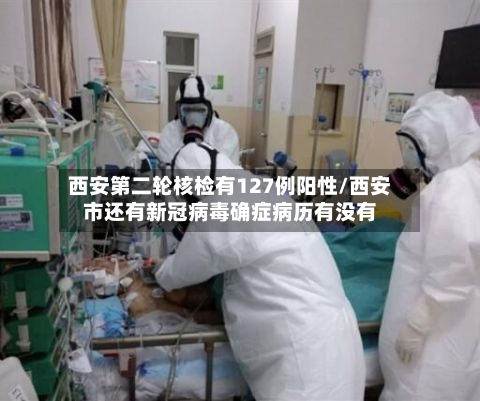 西安第二轮核检有127例阳性/西安市还有新冠病毒确症病历有没有-第3张图片