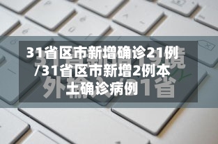 31省区市新增确诊21例/31省区市新增2例本土确诊病例
