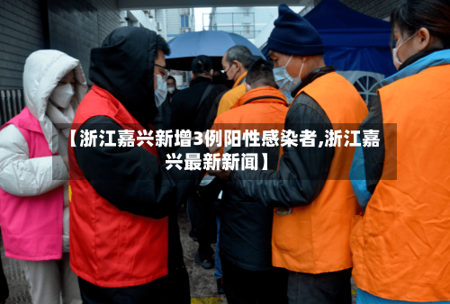 【浙江嘉兴新增3例阳性感染者,浙江嘉兴最新新闻】-第2张图片