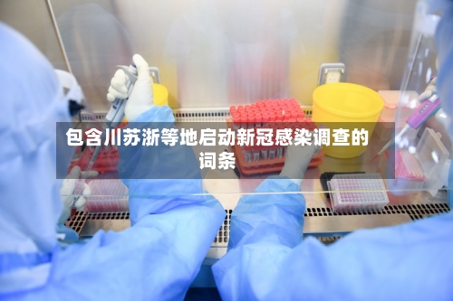 包含川苏浙等地启动新冠感染调查的词条-第2张图片