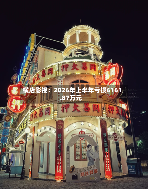 横店影视：2026年上半年亏损6161.87万元-第2张图片
