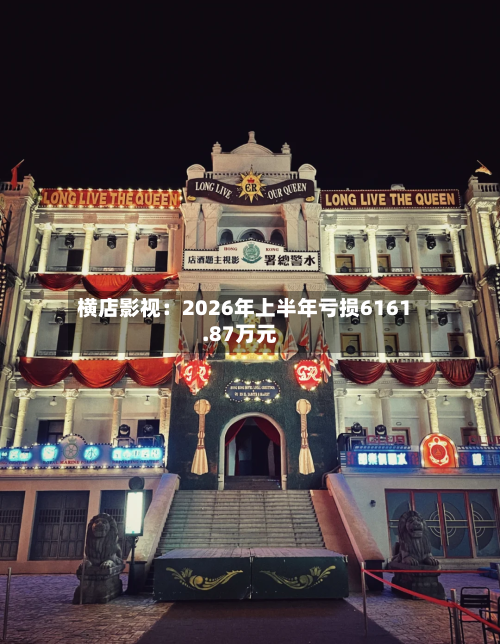 横店影视：2026年上半年亏损6161.87万元-第3张图片