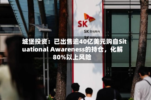 城堡投资：已出售逾40亿美元购自Situational Awareness的持仓，化解80%以上风险-第2张图片