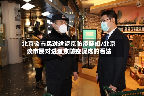 北京谈市民对进返京防疫疑虑/北京谈市民对进返京防疫疑虑的看法