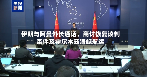 伊朗与阿曼外长通话，商讨恢复谈判条件及霍尔木兹海峡航运