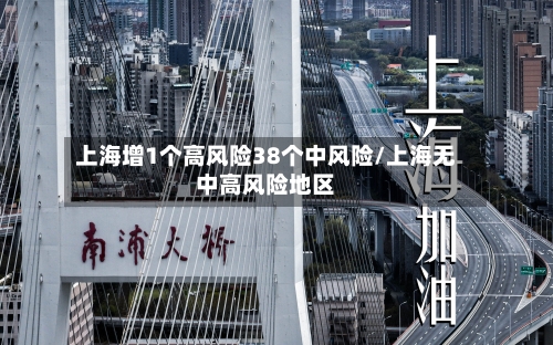 上海增1个高风险38个中风险/上海无中高风险地区