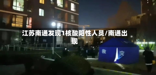 江苏南通发现1核酸阳性人员/南通出现-第2张图片