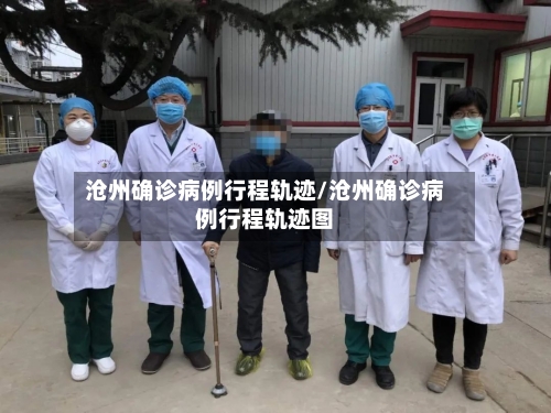 沧州确诊病例行程轨迹/沧州确诊病例行程轨迹图