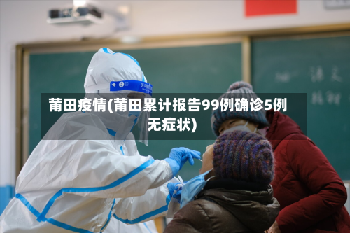 莆田疫情(莆田累计报告99例确诊5例无症状)