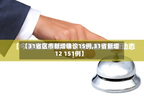 【31省区市新增确诊15例,31省新增12 151例】-第2张图片