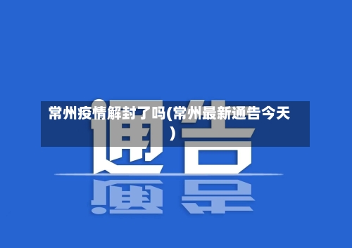 常州疫情解封了吗(常州最新通告今天)-第2张图片