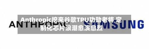Anthropic挖来谷歌TPU功勋老将 定制化芯片浪潮愈演愈烈