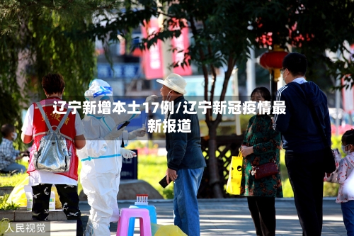 辽宁新增本土17例/辽宁新冠疫情最新报道-第2张图片