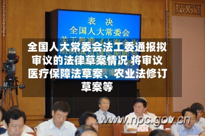 全国人大常委会法工委通报拟审议的法律草案情况 将审议医疗保障法草案、农业法修订草案等-第3张图片