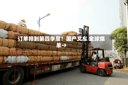 订单排到第四季度！国产叉车 全球爆单→