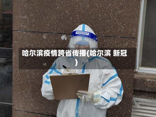 哈尔滨疫情跨省传播(哈尔滨 新冠)