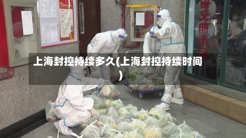 上海封控持续多久(上海封控持续时间)-第3张图片