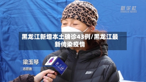 黑龙江新增本土确诊43例/黑龙江最新传染疫情-第3张图片