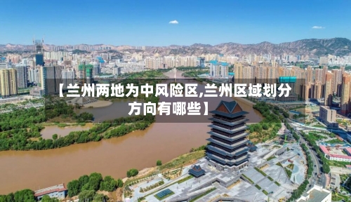 【兰州两地为中风险区,兰州区域划分方向有哪些】