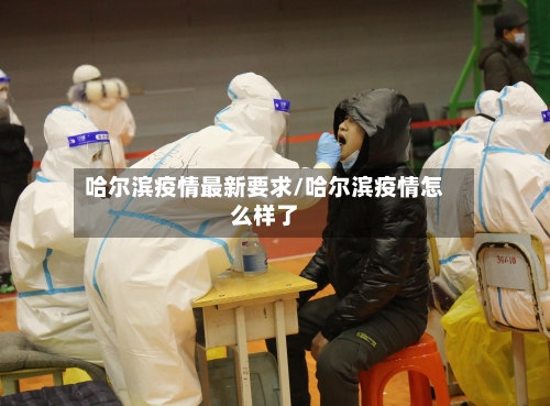 哈尔滨疫情最新要求/哈尔滨疫情怎么样了