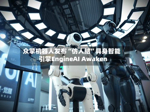 众擎机器人发布“仿人脑”具身智能引擎EngineAI Awaken