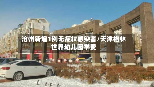 沧州新增1例无症状感染者/天津格林世界幼儿园学费-第2张图片