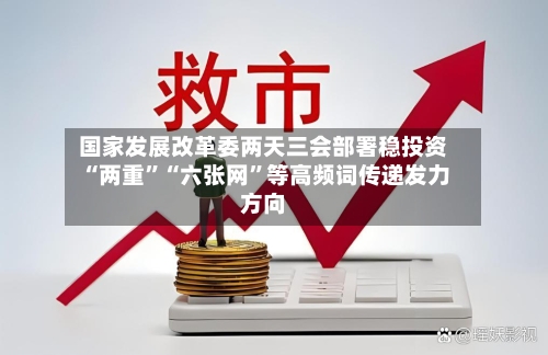 国家发展改革委两天三会部署稳投资 “两重”“六张网	”等高频词传递发力方向-第2张图片