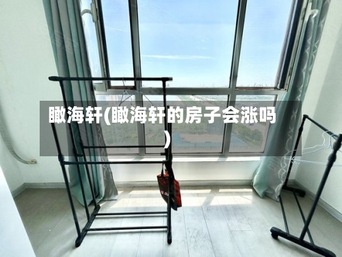 瞰海轩(瞰海轩的房子会涨吗)