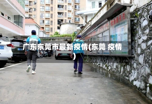 广东东莞市最新疫情(东莞 疫情)-第2张图片