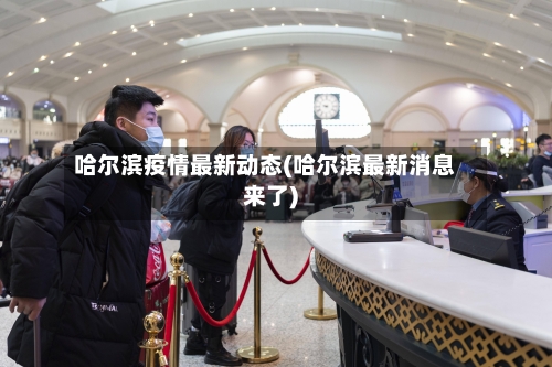 哈尔滨疫情最新动态(哈尔滨最新消息来了)-第3张图片