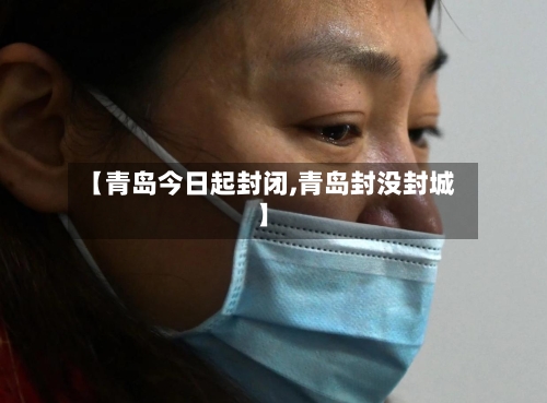 【青岛今日起封闭,青岛封没封城】-第2张图片
