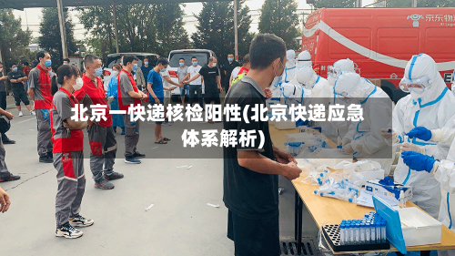 北京一快递核检阳性(北京快递应急体系解析)-第2张图片