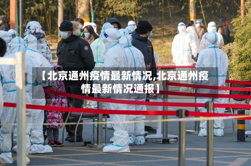 【北京通州疫情最新情况,北京通州疫情最新情况通报】