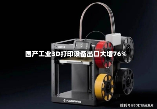 国产工业3D打印设备出口大增76%