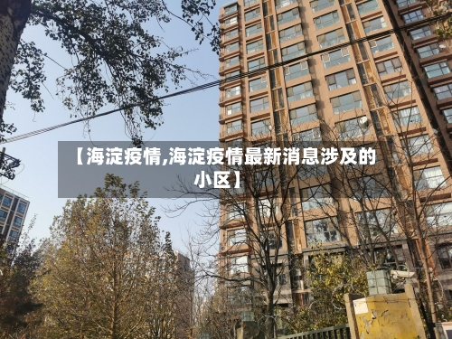 【海淀疫情,海淀疫情最新消息涉及的小区】