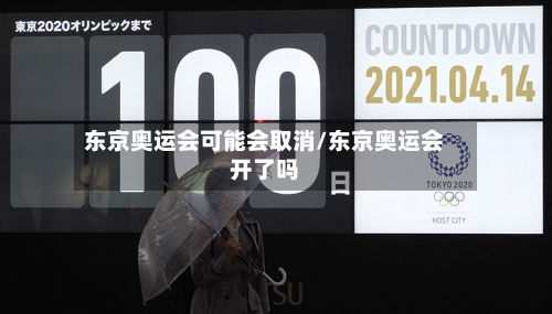 东京奥运会可能会取消/东京奥运会开了吗