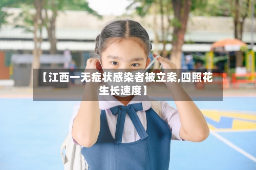 【江西一无症状感染者被立案,四照花生长速度】-第3张图片